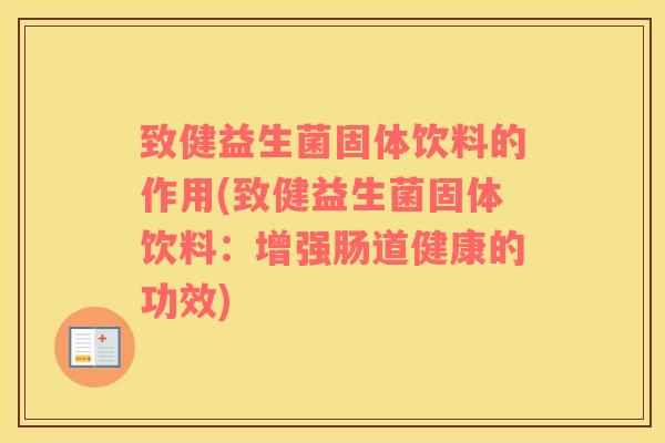 致健益生菌固体饮料的作用(致健益生菌固体饮料：增强肠道健康的功效)