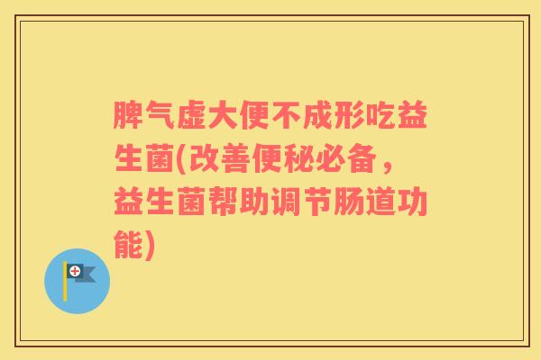 脾气虚大便不成形吃益生菌(改善便秘必备，益生菌帮助调节肠道功能)