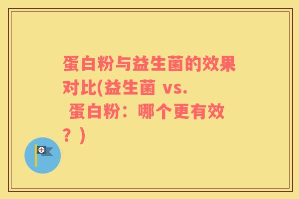 蛋白粉与益生菌的效果对比(益生菌 vs. 蛋白粉：哪个更有效？)