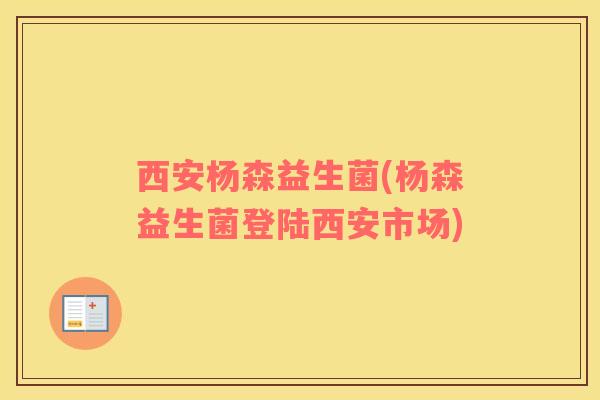 西安杨森益生菌(杨森益生菌登陆西安市场)