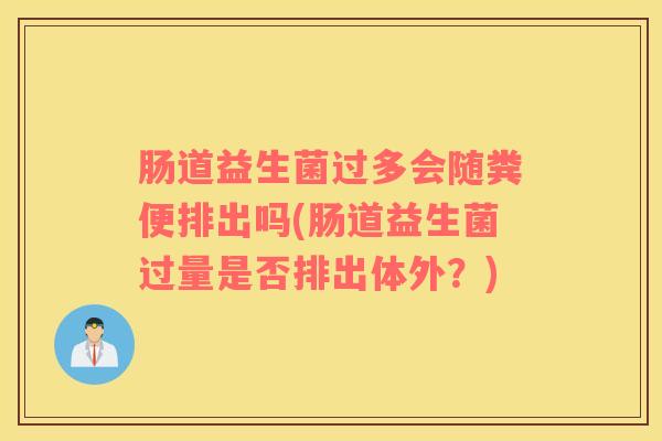 肠道益生菌过多会随粪便排出吗(肠道益生菌过量是否排出体外？)