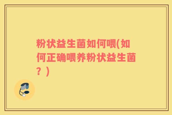 粉状益生菌如何喂(如何正确喂养粉状益生菌？)