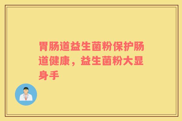 胃肠道益生菌粉保护肠道健康，益生菌粉大显身手