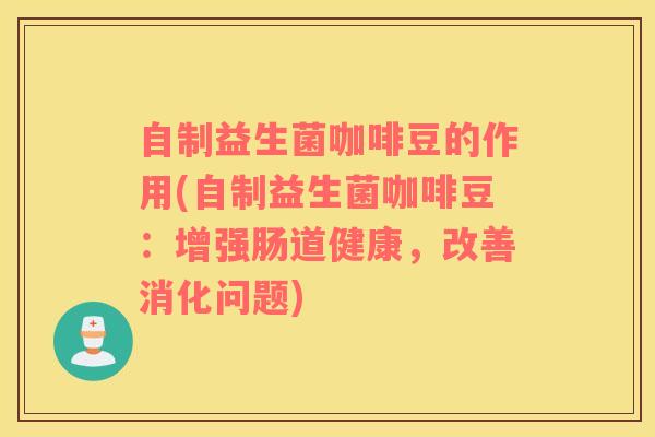 自制益生菌咖啡豆的作用(自制益生菌咖啡豆：增强肠道健康，改善消化问题)