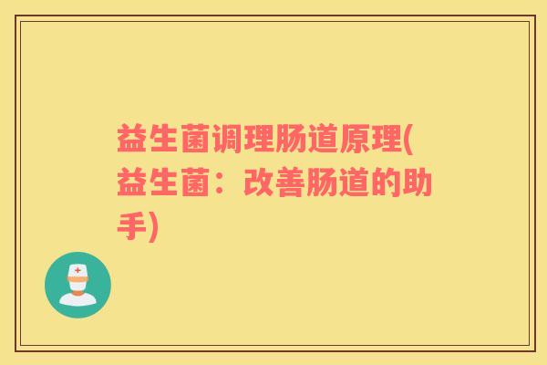 益生菌调理肠道原理(益生菌：改善肠道的助手)