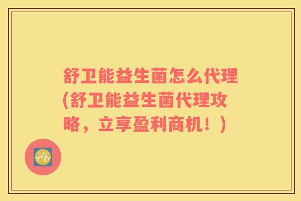舒卫能益生菌怎么代理(舒卫能益生菌代理攻略,立享盈利商机!) 舒卫能益生菌怎么代理(舒卫能益生菌代理攻略,立享盈利商机!)
