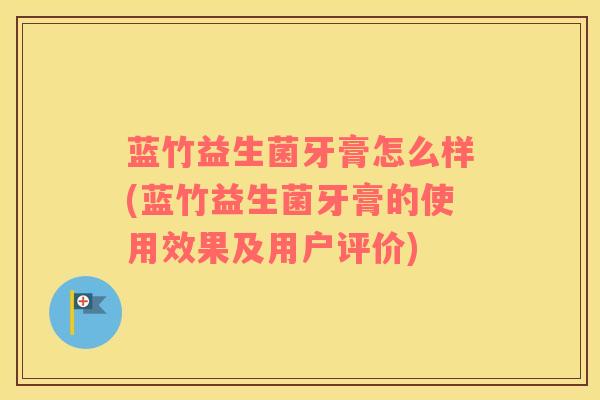 蓝竹益生菌牙膏怎么样(蓝竹益生菌牙膏的使用效果及用户评价)