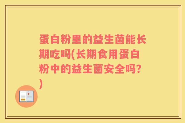 蛋白粉里的益生菌能长期吃吗(长期食用蛋白粉中的益生菌安全吗？)