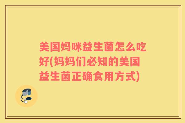 美国妈咪益生菌怎么吃好(妈妈们必知的美国益生菌正确食用方式)