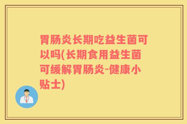 胃肠炎长期吃益生菌可以吗(长期食用益生菌可缓解胃肠炎-健康小贴士)
