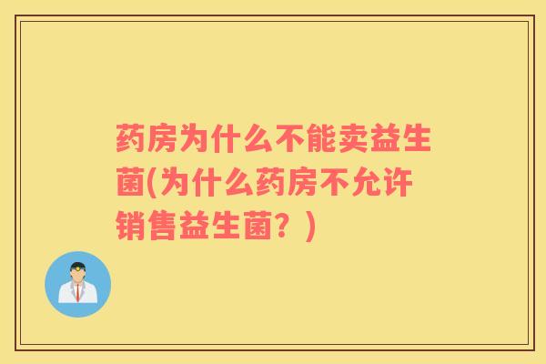 药房为什么不能卖益生菌(为什么药房不允许销售益生菌？)