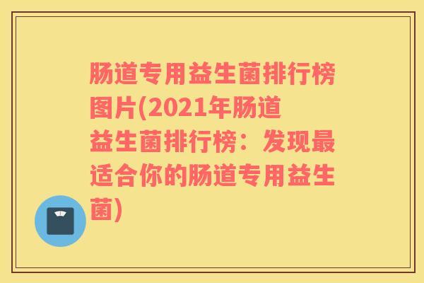 肠道专用益生菌排行榜图片(2021年肠道益生菌排行榜：发现最适合你的肠道专用益生菌)