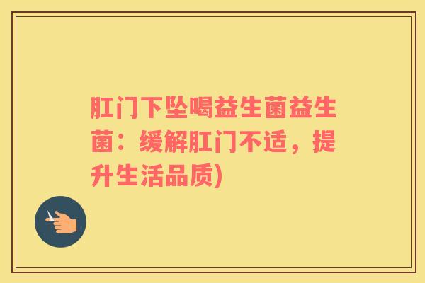 肛门下坠喝益生菌益生菌：缓解肛门不适，提升生活品质)