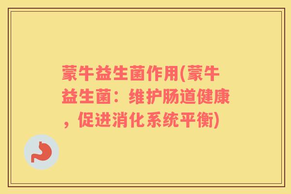 蒙牛益生菌作用(蒙牛益生菌：维护肠道健康，促进消化系统平衡)