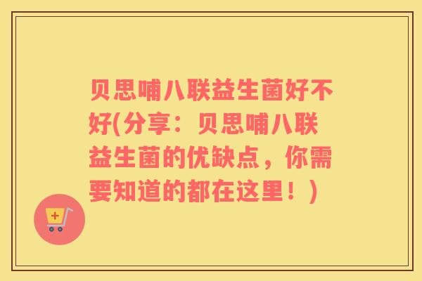 贝思哺八联益生菌好不好(分享：贝思哺八联益生菌的优缺点，你需要知道的都在这里！)