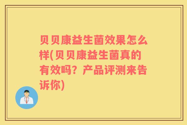 贝贝康益生菌效果怎么样(贝贝康益生菌真的有效吗？产品评测来告诉你)
