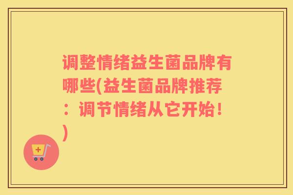 调整情绪益生菌品牌有哪些(益生菌品牌推荐：调节情绪从它开始！)