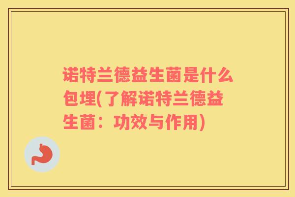 诺特兰德益生菌是什么包埋(了解诺特兰德益生菌：功效与作用)