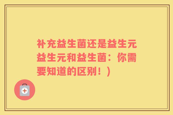 补充益生菌还是益生元益生元和益生菌:你需要知道的区别!) 补充益生菌还是益生元益生元和益生菌:你需要知道的区别!)