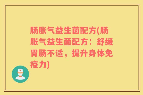 肠胀气益生菌配方(肠胀气益生菌配方：舒缓胃肠不适，提升身体免疫力)