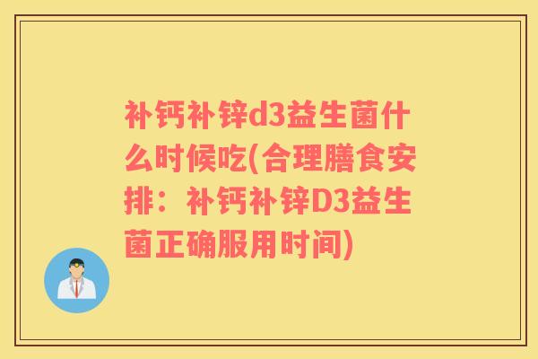 补钙补锌d3益生菌什么时候吃(合理膳食安排：补钙补锌D3益生菌正确服用时间)