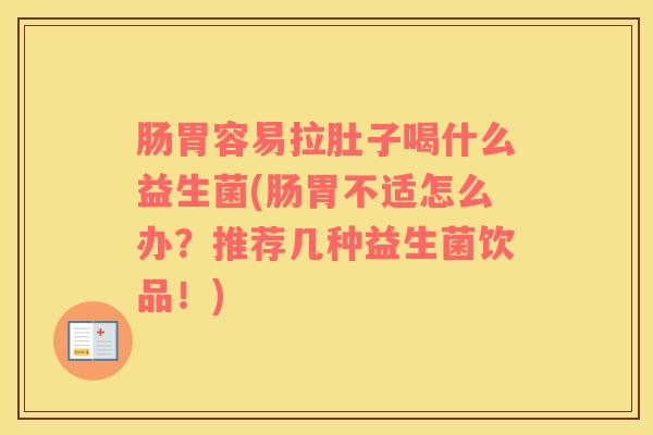 肠胃容易拉肚子喝什么益生菌(肠胃不适怎么办？推荐几种益生菌饮品！)