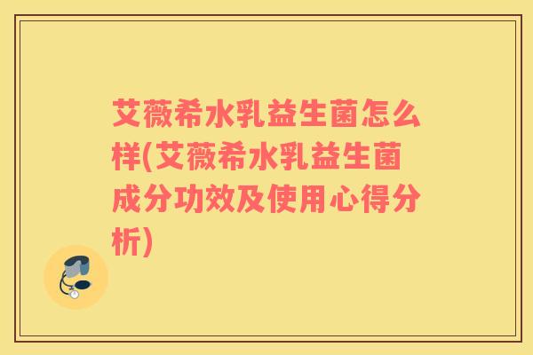 艾薇希水乳益生菌怎么样(艾薇希水乳益生菌成分功效及使用心得分析)