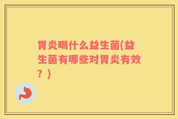 胃炎喝什么益生菌(益生菌有哪些对胃炎有效？)