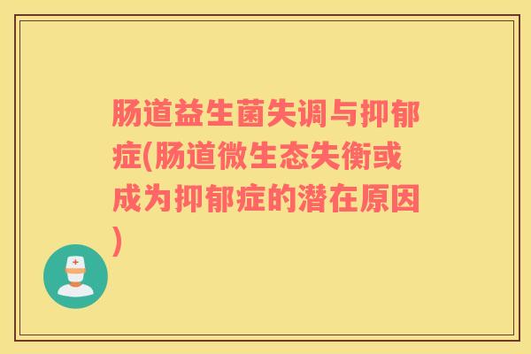 肠道益生菌失调与抑郁症(肠道微生态失衡或成为抑郁症的潜在原因)