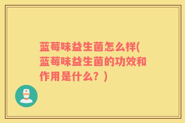 蓝莓味益生菌怎么样(蓝莓味益生菌的功效和作用是什么？)