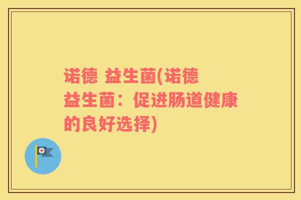诺德 益生菌(诺德 益生菌：促进肠道健康的良好选择)
