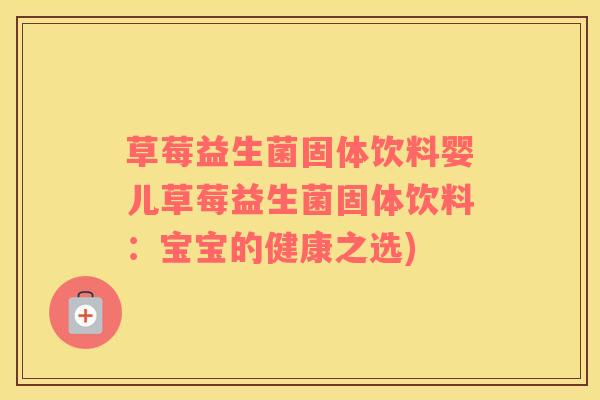 草莓益生菌固体饮料婴儿草莓益生菌固体饮料：宝宝的健康之选)