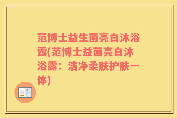 范博士益生菌亮白沐浴露(范博士益菌亮白沐浴露：洁净柔肤护肤一体)