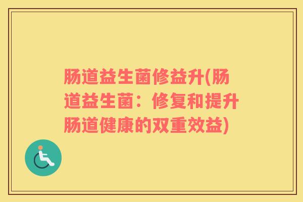 肠道益生菌修益升(肠道益生菌：修复和提升肠道健康的双重效益)