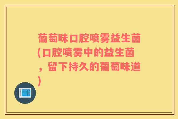 葡萄味口腔喷雾益生菌(口腔喷雾中的益生菌，留下持久的葡萄味道)