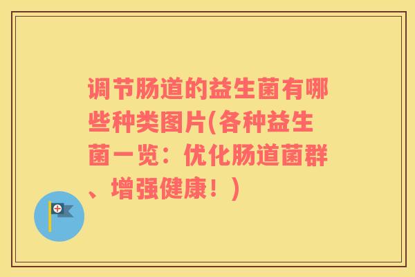 调节肠道的益生菌有哪些种类图片(各种益生菌一览：优化肠道菌群、增强健康！)