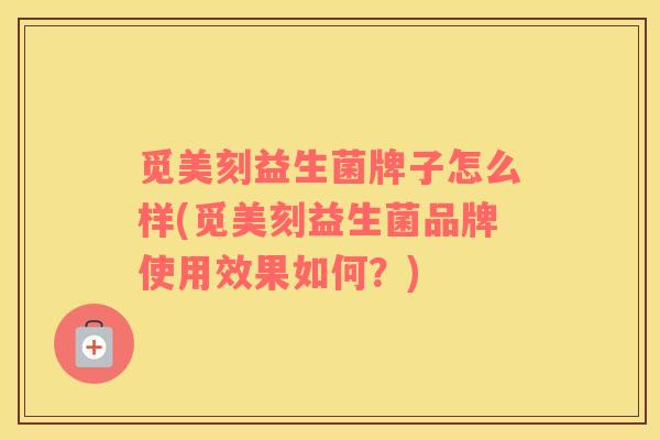 觅美刻益生菌牌子怎么样(觅美刻益生菌品牌使用效果如何？)