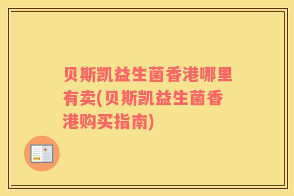 贝斯凯益生菌香港哪里有卖(贝斯凯益生菌香港购买指南)