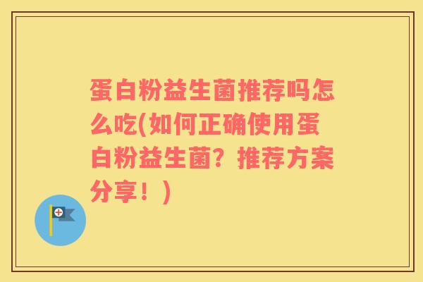 蛋白粉益生菌推荐吗怎么吃(如何正确使用蛋白粉益生菌？推荐方案分享！)
