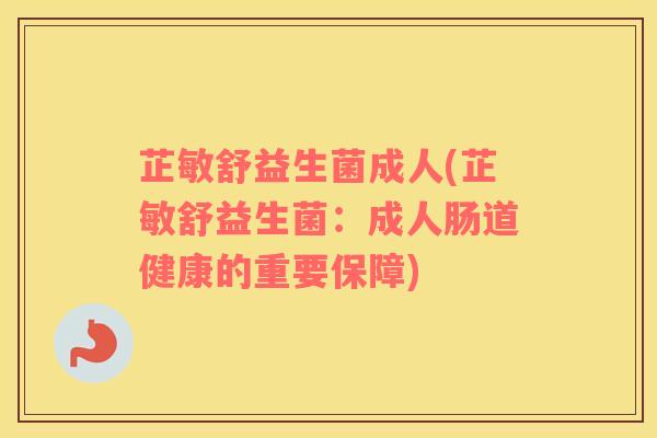 芷敏舒益生菌成人(芷敏舒益生菌：成人肠道健康的重要保障)