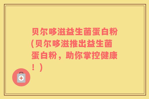 贝尔哆滋益生菌蛋白粉(贝尔哆滋推出益生菌蛋白粉，助你掌控健康！)