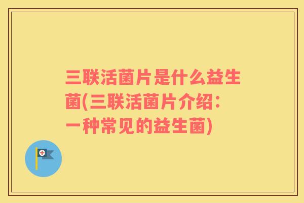 三联活菌片是什么益生菌(三联活菌片介绍：一种常见的益生菌)