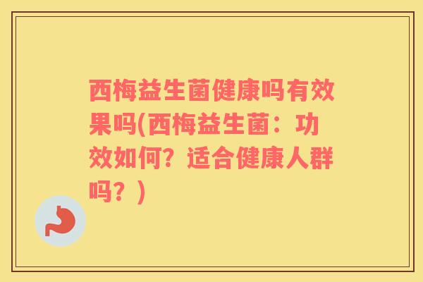西梅益生菌健康吗有效果吗(西梅益生菌：功效如何？适合健康人群吗？)