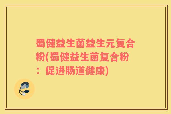 蜀健益生菌益生元复合粉(蜀健益生菌复合粉：促进肠道健康)