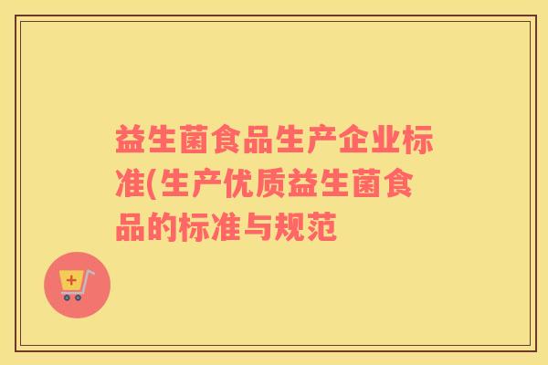 益生菌食品生产企业标准(生产优质益生菌食品的标准与规范