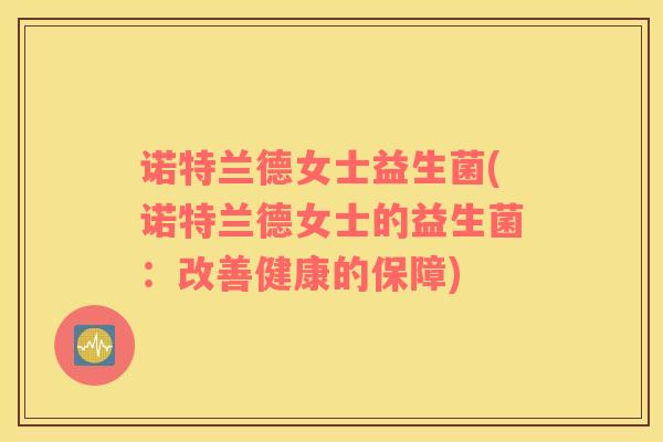 诺特兰德女士益生菌(诺特兰德女士的益生菌：改善健康的保障)