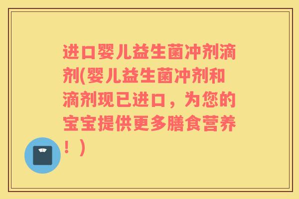 进口婴儿益生菌冲剂滴剂(婴儿益生菌冲剂和滴剂现已进口，为您的宝宝提供更多膳食营养！)