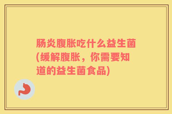 肠炎腹胀吃什么益生菌(缓解腹胀，你需要知道的益生菌食品)