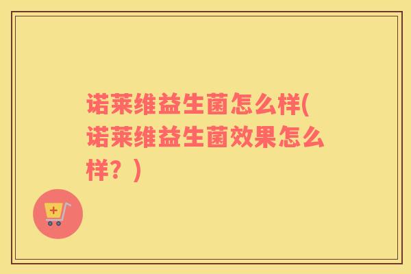 诺莱维益生菌怎么样(诺莱维益生菌效果怎么样?) 诺莱维益生菌怎么样(诺莱维益生菌效果怎么样?)