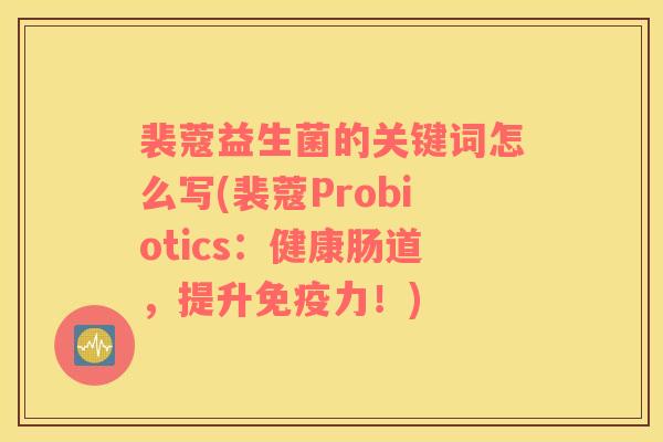 裴蔻益生菌的关键词怎么写(裴蔻Probiotics：健康肠道，提升免疫力！)